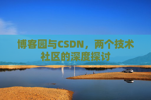 博客园与CSDN，两个技术社区的深度探讨